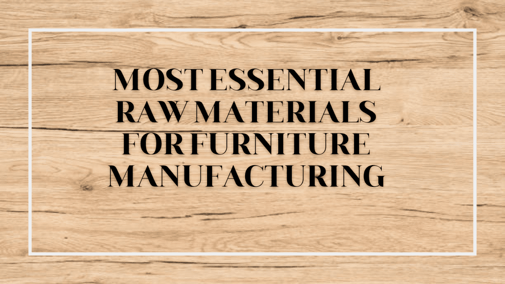 Most Essential Raw Materials For Furniture Manufacturing