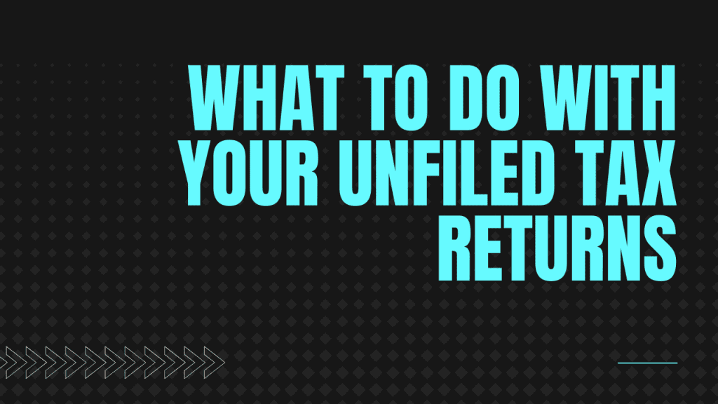 What To Do With Your Unfiled Tax Returns
