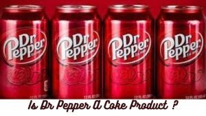 Is Dr. Pepper A Coke Product ? History Explained