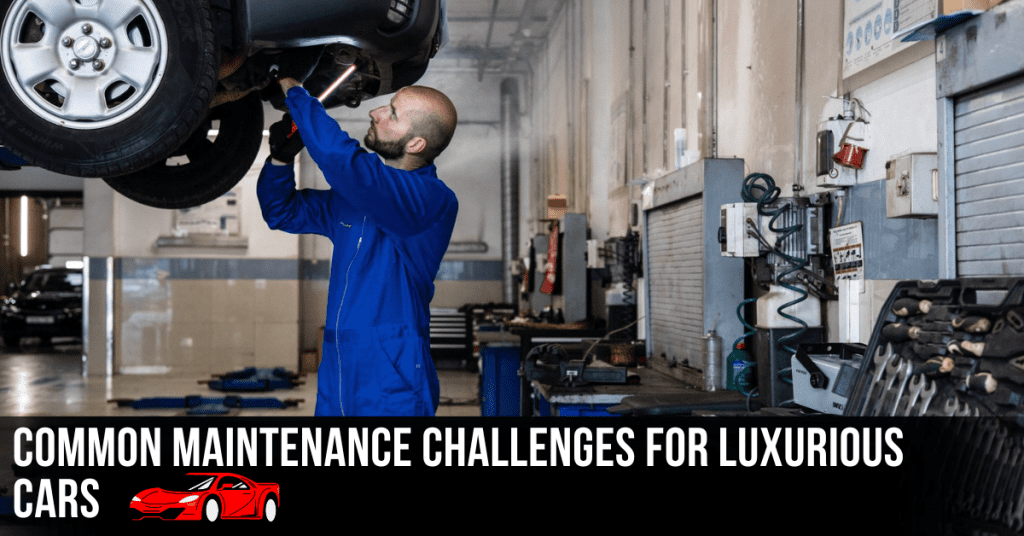 Common Maintenance Challenges For Prestigious Cars