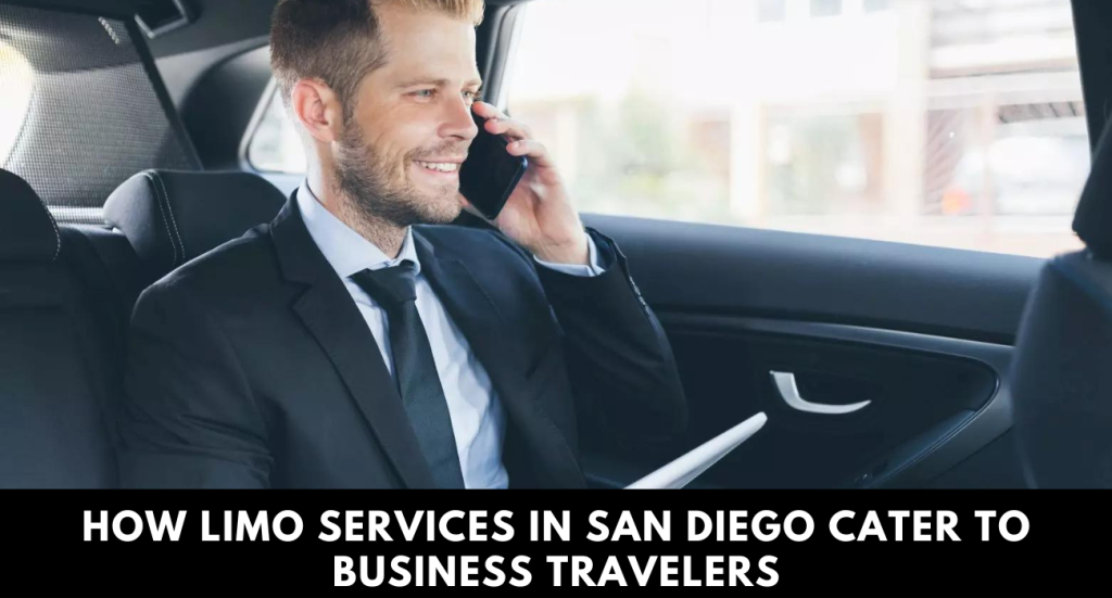 How Limo Services in San Diego Cater to Business Travelers