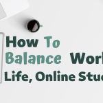 Tips for Balancing Work, Life, and Online Studies